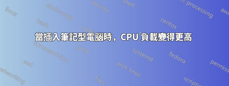 當插入筆記型電腦時，CPU 負載變得更高
