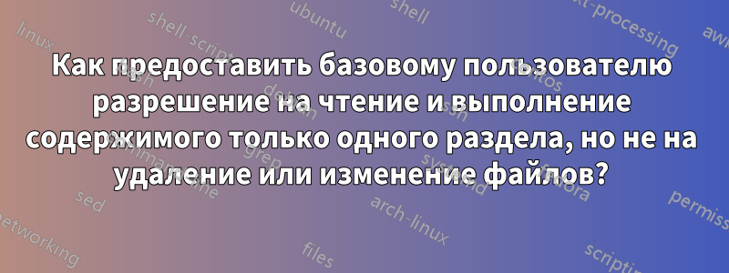 Как предоставить базовому пользователю разрешение на чтение и выполнение содержимого только одного раздела, но не на удаление или изменение файлов?