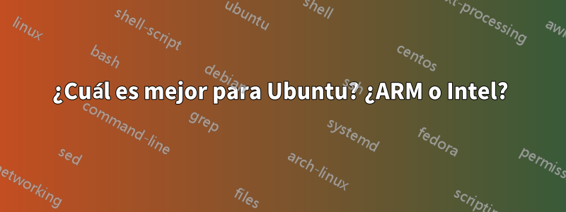 ¿Cuál es mejor para Ubuntu? ¿ARM o Intel?