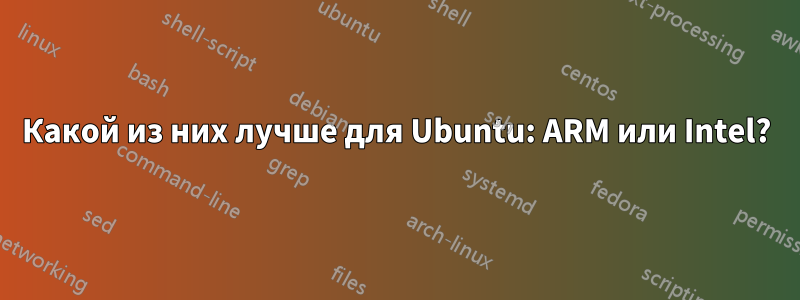 Какой из них лучше для Ubuntu: ARM или Intel?