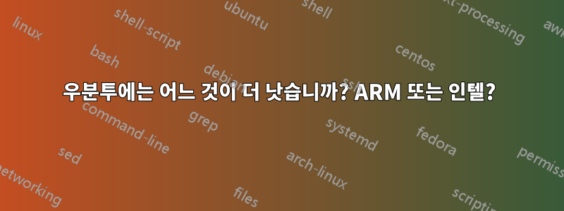 우분투에는 어느 것이 더 낫습니까? ARM 또는 인텔?