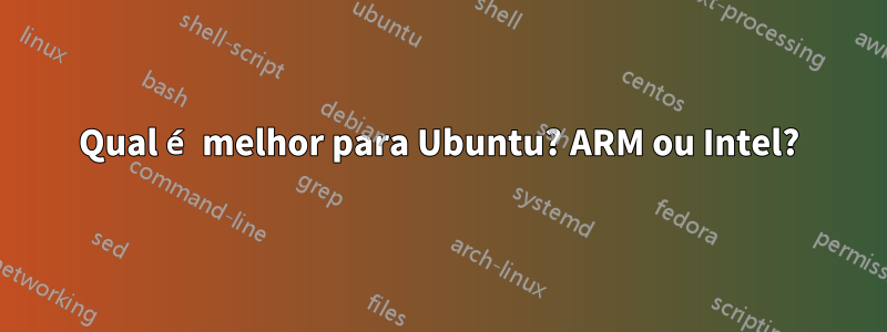 Qual é melhor para Ubuntu? ARM ou Intel?