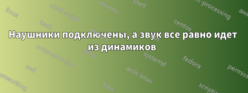 Наушники подключены, а звук все равно идет из динамиков 