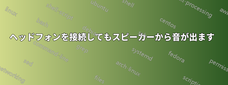 ヘッドフォンを接続してもスピーカーから音が出ます 