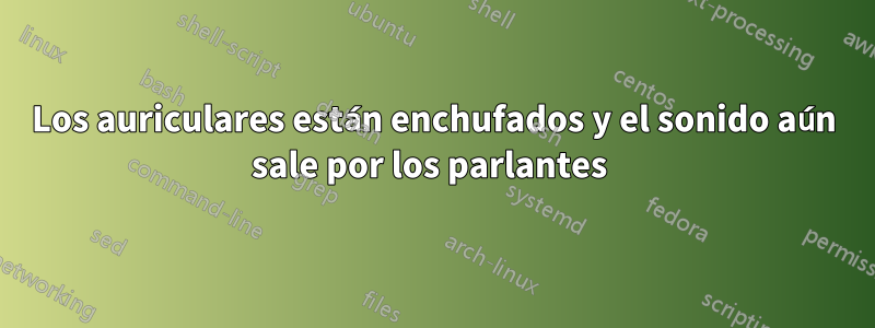 Los auriculares están enchufados y el sonido aún sale por los parlantes 