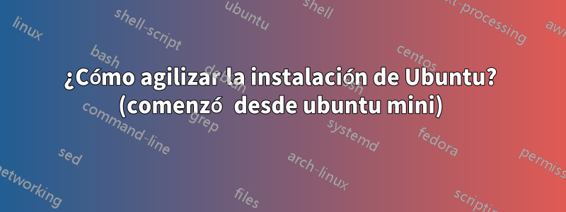 ¿Cómo agilizar la instalación de Ubuntu? (comenzó desde ubuntu mini)