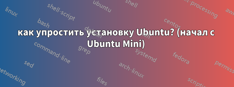 как упростить установку Ubuntu? (начал с Ubuntu Mini)