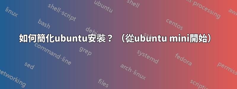 如何簡化ubuntu安裝？ （從ubuntu mini開始）