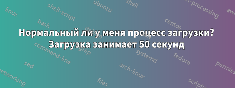 Нормальный ли у меня процесс загрузки? Загрузка занимает 50 секунд