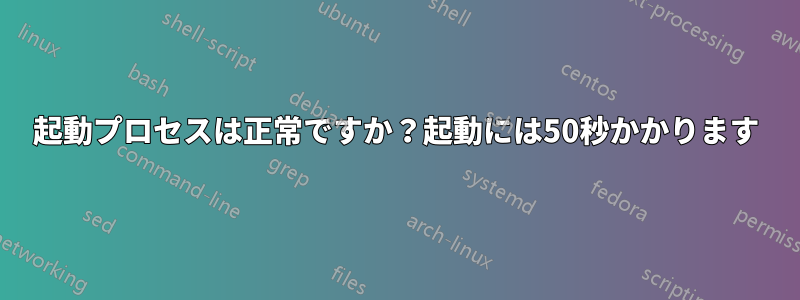 起動プロセスは正常ですか？起動には50秒かかります