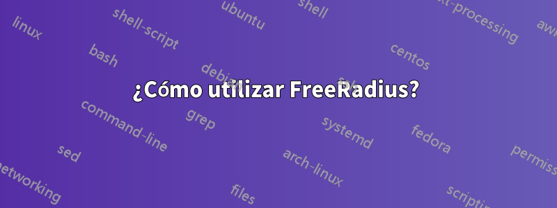 ¿Cómo utilizar FreeRadius?