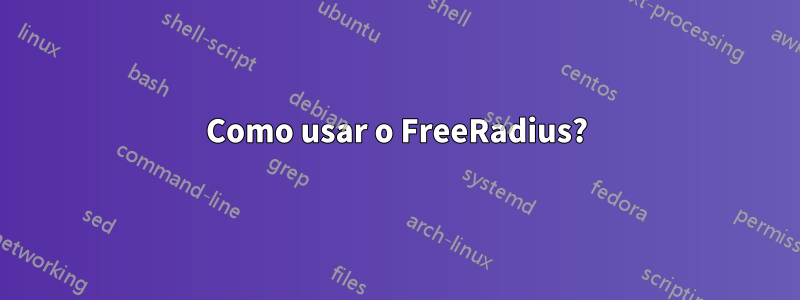Como usar o FreeRadius?