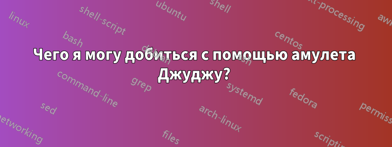 Чего я могу добиться с помощью амулета Джуджу?