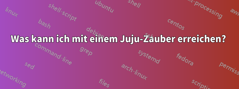 Was kann ich mit einem Juju-Zauber erreichen?