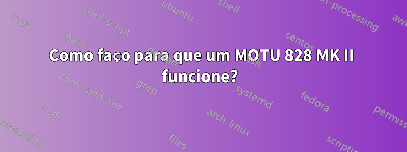 Como faço para que um MOTU 828 MK II funcione? 