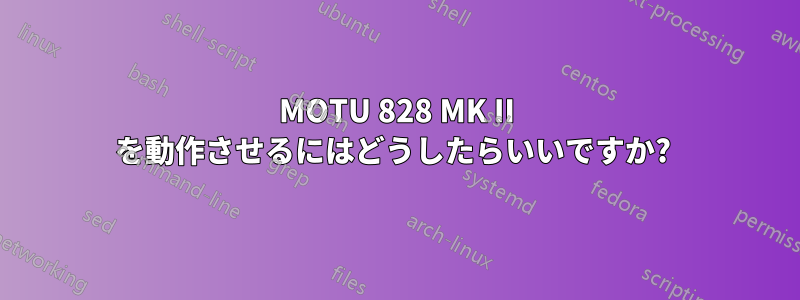 MOTU 828 MK II を動作させるにはどうしたらいいですか? 