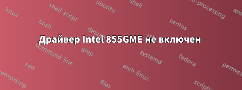 Драйвер Intel 855GME не включен