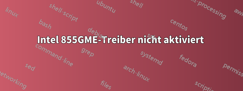 Intel 855GME-Treiber nicht aktiviert