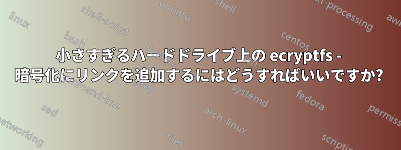 小さすぎるハードドライブ上の ecryptfs - 暗号化にリンクを追加するにはどうすればいいですか?