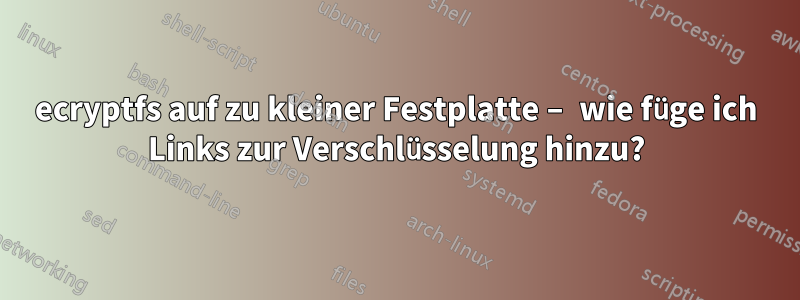 ecryptfs auf zu kleiner Festplatte – wie füge ich Links zur Verschlüsselung hinzu?