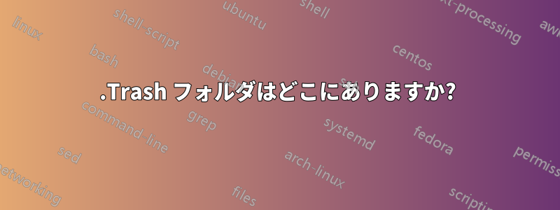 .Trash フォルダはどこにありますか?