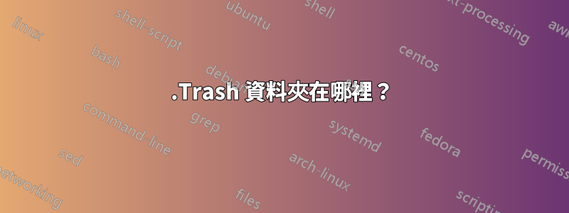 .Trash 資料夾在哪裡?