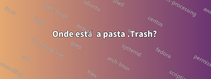 Onde está a pasta .Trash?