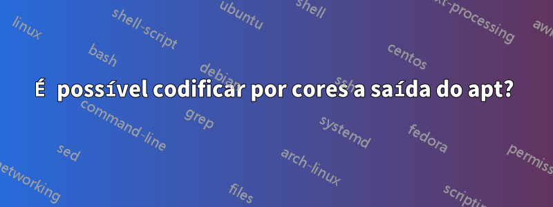 É possível codificar por cores a saída do apt?