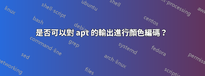 是否可以對 apt 的輸出進行顏色編碼？