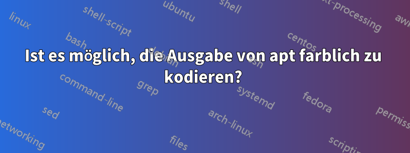 Ist es möglich, die Ausgabe von apt farblich zu kodieren?