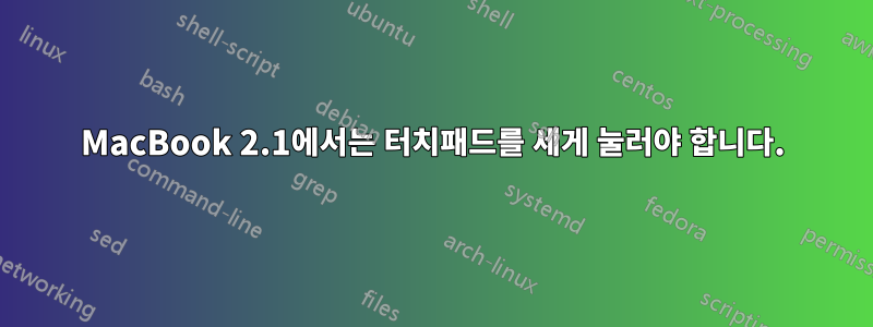 MacBook 2.1에서는 터치패드를 세게 눌러야 합니다.