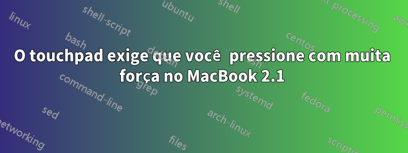 O touchpad exige que você pressione com muita força no MacBook 2.1