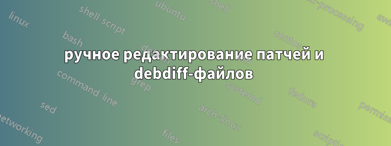 ручное редактирование патчей и debdiff-файлов