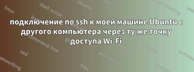 подключение по ssh к моей машине Ubuntu с другого компьютера через ту же точку доступа Wi-Fi