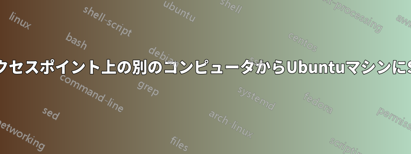 同じWi-Fiアクセスポイント上の別のコンピュータからUbuntuマシンにSSH接続する
