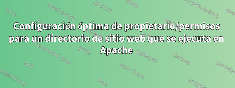 Configuración óptima de propietario/permisos para un directorio de sitio web que se ejecuta en Apache