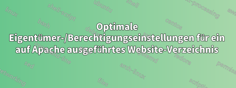Optimale Eigentümer-/Berechtigungseinstellungen für ein auf Apache ausgeführtes Website-Verzeichnis