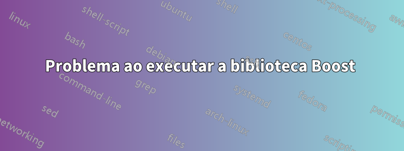 Problema ao executar a biblioteca Boost
