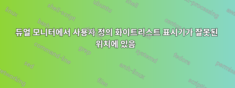 듀얼 모니터에서 사용자 정의 화이트리스트 표시기가 잘못된 위치에 있음 