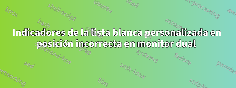Indicadores de la lista blanca personalizada en posición incorrecta en monitor dual 