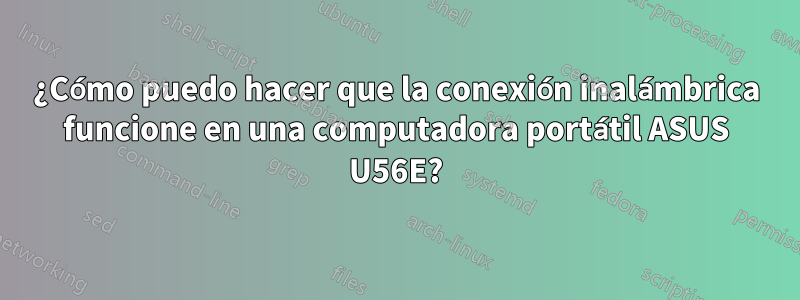 ¿Cómo puedo hacer que la conexión inalámbrica funcione en una computadora portátil ASUS U56E?