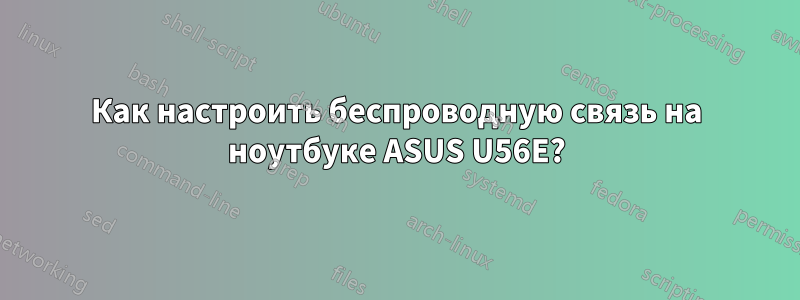 Как настроить беспроводную связь на ноутбуке ASUS U56E?