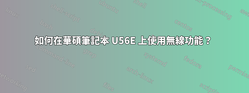 如何在華碩筆記本 U56E 上使用無線功能？