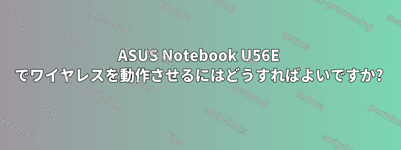 ASUS Notebook U56E でワイヤレスを動作させるにはどうすればよいですか?