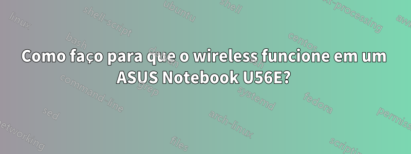 Como faço para que o wireless funcione em um ASUS Notebook U56E?