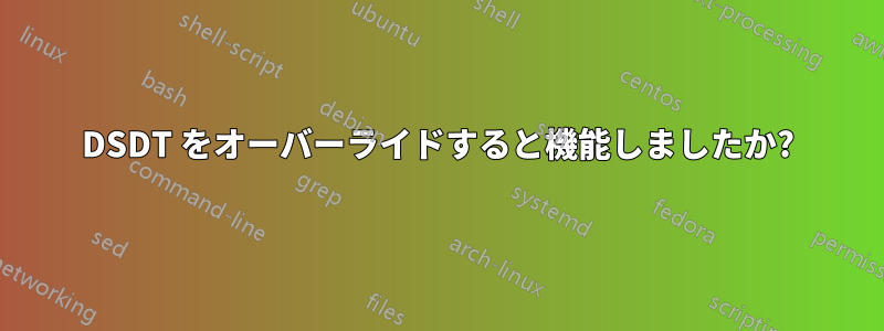 DSDT をオーバーライドすると機能しましたか?