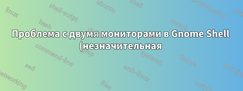 Проблема с двумя мониторами в Gnome Shell (незначительная)