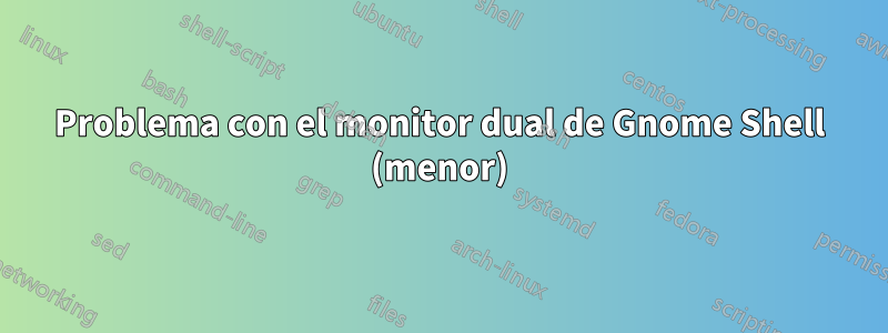 Problema con el monitor dual de Gnome Shell (menor)