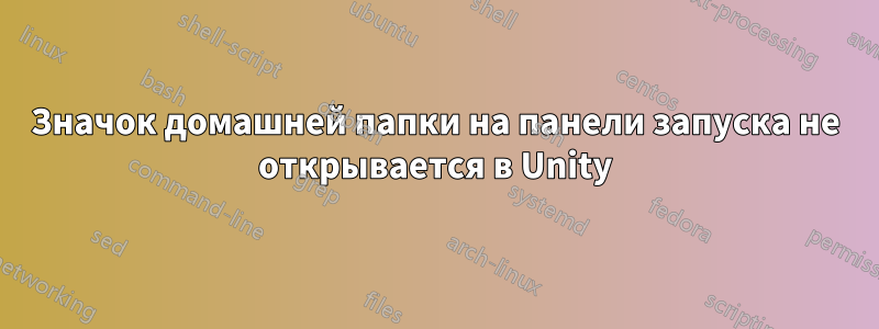 Значок домашней папки на панели запуска не открывается в Unity