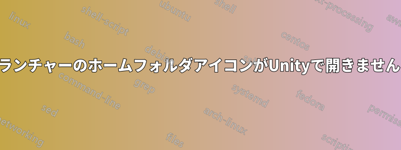 ランチャーのホームフォルダアイコンがUnityで開きません